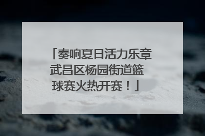 奏响夏日活力乐章 武昌区杨园街道篮球赛火热开赛！