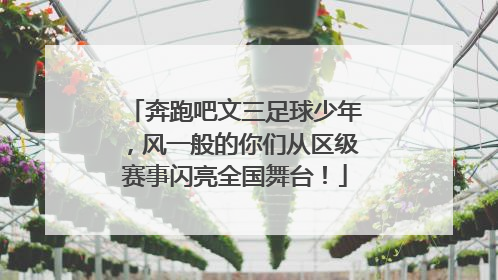 奔跑吧文三足球少年，风一般的你们从区级赛事闪亮全国舞台！