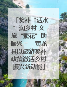 奖补“活水”润乡村 文旅“繁花”助振兴——黄龙县以旅游奖补政策激活乡村振兴新动能