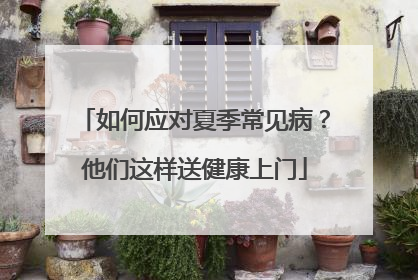 如何应对夏季常见病？他们这样送健康上门