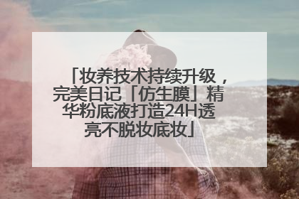 妆养技术持续升级，完美日记「仿生膜」精华粉底液打造24H透亮不脱妆底妆