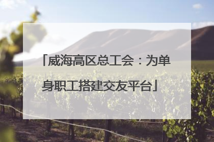 威海高区总工会：为单身职工搭建交友平台