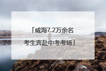 威海7.2万余名考生奔赴中考考场