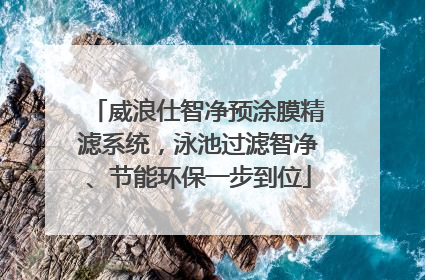 威浪仕智净预涂膜精滤系统，泳池过滤智净、节能环保一步到位