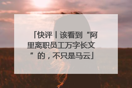 快评丨该看到“阿里离职员工万字长文”的，不只是马云