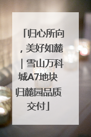 归心所向，美好如麓｜雪山万科城A7地块归麓园品质交付