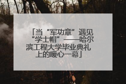 当“军功章”遇见“学士帽”——哈尔滨工程大学毕业典礼上的暖心一幕