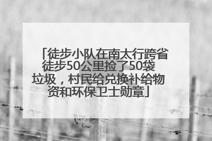 徒步小队在南太行跨省徒步50公里捡了50袋垃圾，村民给兑换补给物资和环保卫士勋章