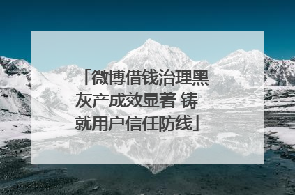 微博借钱治理黑灰产成效显著 铸就用户信任防线