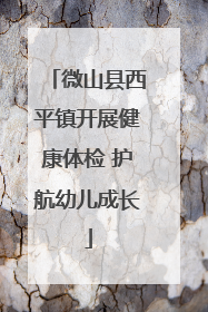 微山县西平镇开展健康体检 护航幼儿成长