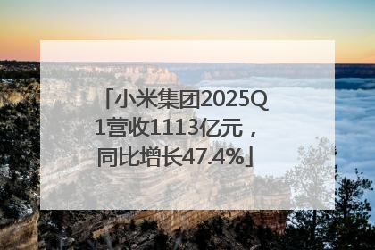 小米集团2025Q1营收1113亿元，同比增长47.4%