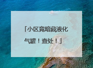 小区竟暗藏液化气罐！查处！