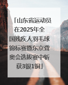 山东省运动员在2025年全国残疾人羽毛球锦标赛暨东京聋奥会选拔赛中斩获3银1铜