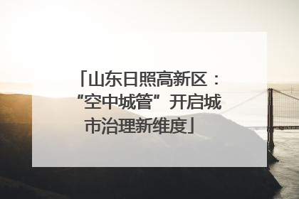 山东日照高新区：“空中城管”开启城市治理新维度