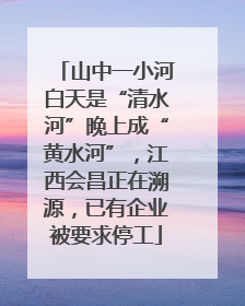 山中一小河白天是“清水河”晚上成“黄水河”，江西会昌正在溯源，已有企业被要求停工