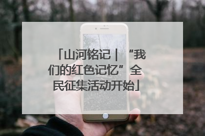 山河铭记｜“我们的红色记忆”全民征集活动开始