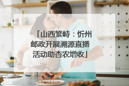山西繁峙：忻州邮政开展溯源直播活动助杏农增收