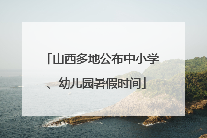 山西多地公布中小学、幼儿园暑假时间