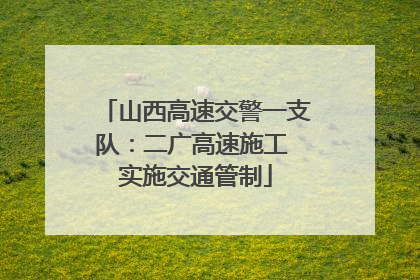 山西高速交警一支队：二广高速施工 实施交通管制