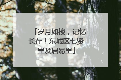 岁月如梭，记忆长存！东城区七贤里及居易里