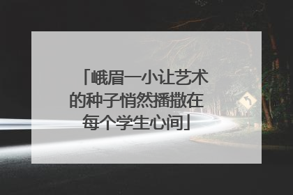 峨眉一小让艺术的种子悄然播撒在每个学生心间