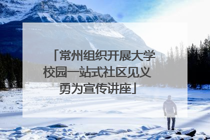 常州组织开展大学校园一站式社区见义勇为宣传讲座