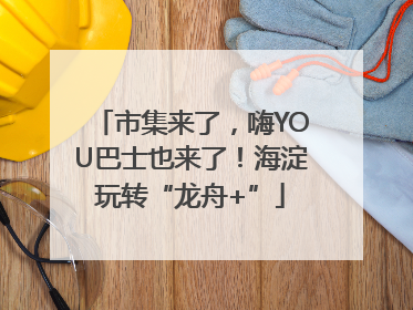 市集来了，嗨YOU巴士也来了！海淀玩转“龙舟+”