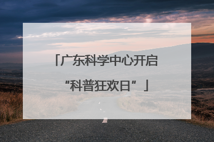 广东科学中心开启“科普狂欢日”