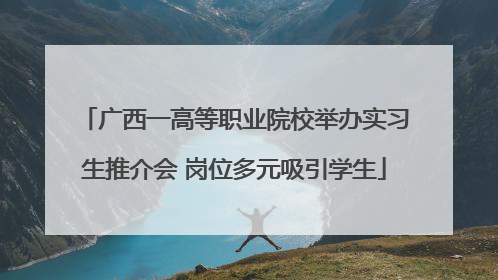 广西一高等职业院校举办实习生推介会 岗位多元吸引学生