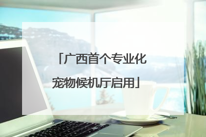 广西首个专业化宠物候机厅启用