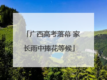 广西高考落幕 家长雨中捧花等候