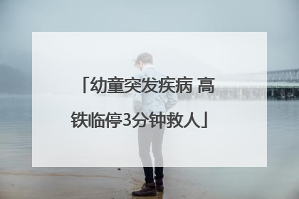 幼童突发疾病 高铁临停3分钟救人