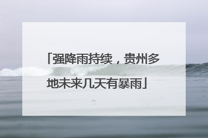 强降雨持续，贵州多地未来几天有暴雨