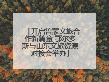 开启鲁蒙文旅合作新篇章 鄂尔多斯与山东文旅资源对接会举办
