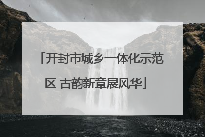 开封市城乡一体化示范区 古韵新章展风华