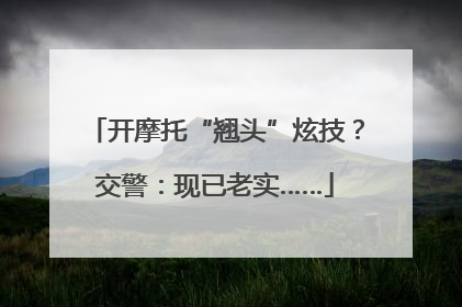 开摩托“翘头”炫技？交警：现已老实……