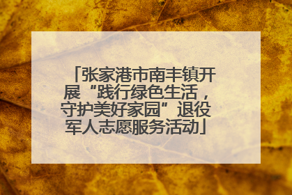 张家港市南丰镇开展“践行绿色生活，守护美好家园”退役军人志愿服务活动