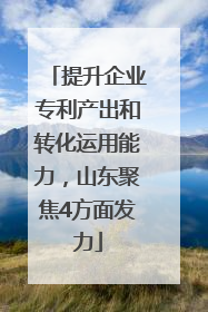 提升企业专利产出和转化运用能力，山东聚焦4方面发力