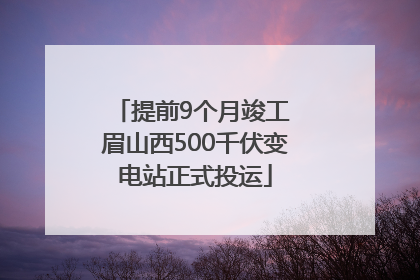 提前9个月竣工 眉山西500千伏变电站正式投运
