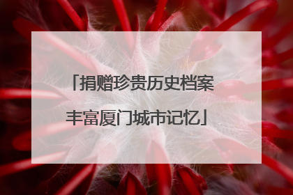 捐赠珍贵历史档案 丰富厦门城市记忆