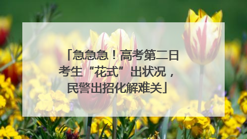 急急急！高考第二日考生“花式”出状况，民警出招化解难关