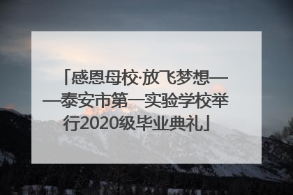 感恩母校·放飞梦想——泰安市第一实验学校举行2020级毕业典礼