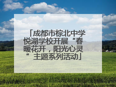 成都市棕北中学悦湖学校开展“春暖花开，阳光心灵”主题系列活动