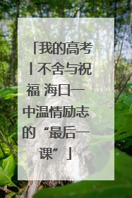 我的高考丨不舍与祝福 海口一中温情励志的“最后一课”
