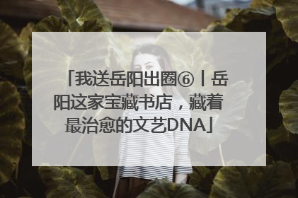我送岳阳出圈⑥丨岳阳这家宝藏书店，藏着最治愈的文艺DNA