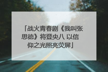 战火青春剧《我叫张思德》将登央八 以信仰之光照亮荧屏