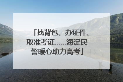 找背包、办证件、取准考证……海淀民警暖心助力高考