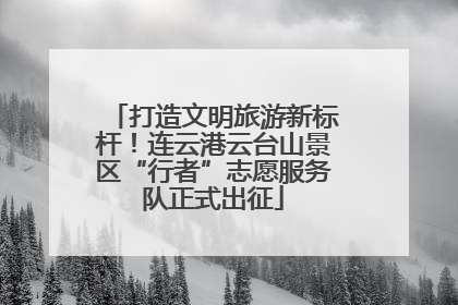 打造文明旅游新标杆！连云港云台山景区“行者”志愿服务队正式出征