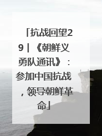 抗战回望29︱《朝鲜义勇队通讯》：参加中国抗战，领导朝鲜革命