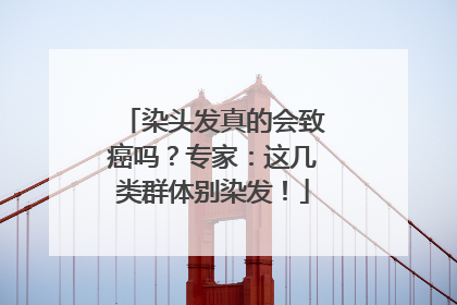 染头发真的会致癌吗？专家：这几类群体别染发！